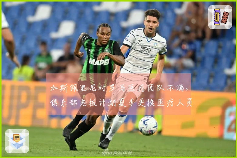 加斯佩里尼对罗马医疗团队不满，俱乐部老板计划夏季更换医疗人员