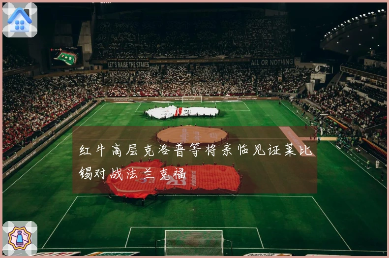 红牛高层克洛普等将亲临见证莱比锡对战法兰克福