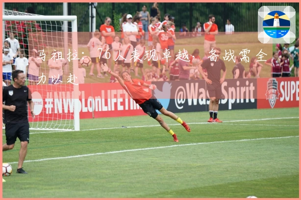 马祖拉：76人表现卓越，备战需全力以赴