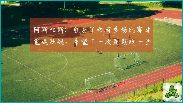 阿斯帕斯：经历了两百多场比赛才重返欧战，希望下一次周期短一些