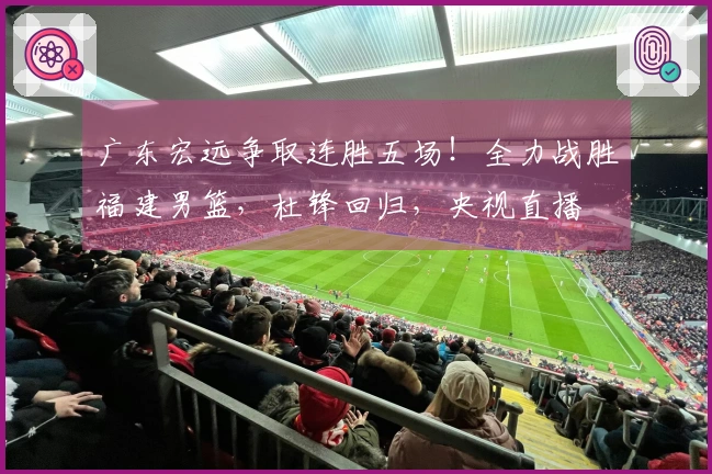 广东宏远争取连胜五场！全力战胜福建男篮，杜锋回归，央视直播