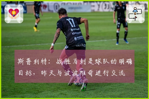 斯普利特：战胜马刺是球队的明确目标，昨天与波波维奇进行交流