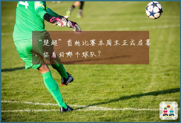 “楚超”首轮比赛本周末正式启幕，你看好哪个球队？