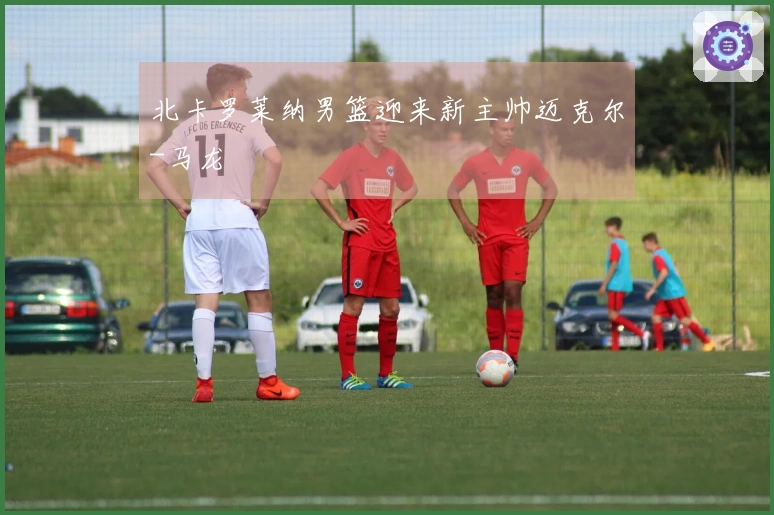 北卡罗莱纳男篮迎来新主帅迈克尔-马龙