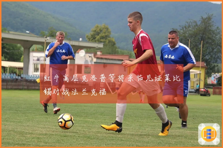 红牛高层克洛普等将亲临见证莱比锡对战法兰克福