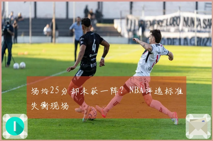 场均25分却未获一阵？NBA评选标准失衡现场