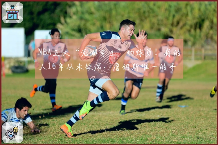 NBA五大“无懈可击”的球员！有的人16年从未缺席，詹姆斯唯一的手术竟然是植发