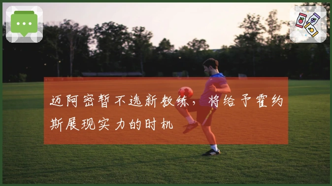 迈阿密暂不选新教练，将给予霍约斯展现实力的时机
