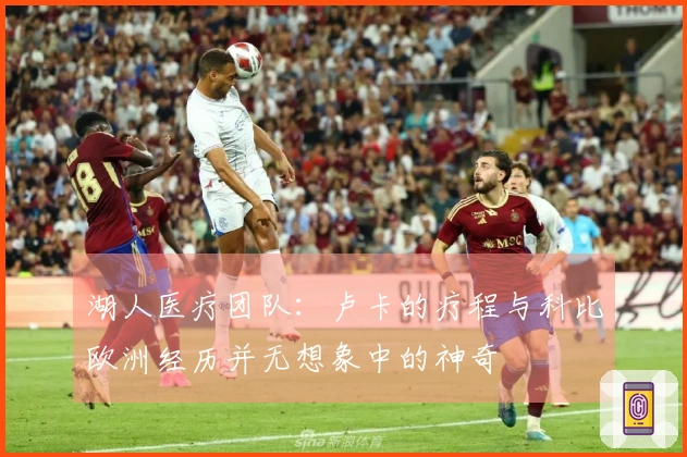 湖人医疗团队：卢卡的疗程与科比欧洲经历并无想象中的神奇