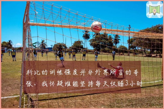 科比的训练强度并非外界所言的夸张，我怀疑谁能坚持每天仅睡3小时。